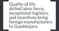 Quality of life, skilled labor force, exceptional logistics, and incentives bring foreign manufacturers to Guadalajara
